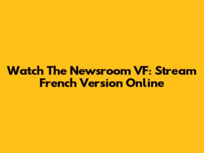 Watch The Newsroom VF: Stream French Version Online