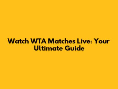 Watch WTA Matches Live: Your Ultimate Guide