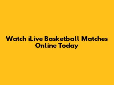 Watch iLive Basketball Matches Online Today