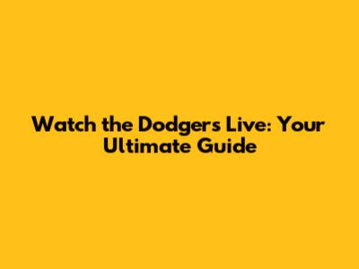 Watch the Dodgers Live: Your Ultimate Guide