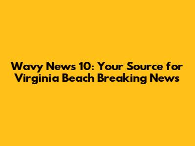 Wavy News 10: Your Source for Virginia Beach Breaking News