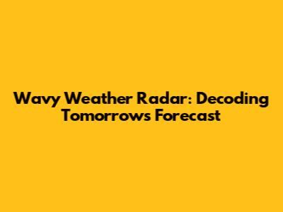 Wavy Weather Radar: Decoding Tomorrow's Forecast