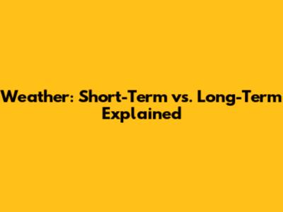 Weather: Short-Term vs. Long-Term Explained
