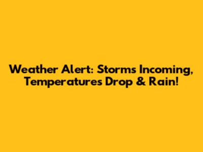Weather Alert: Storms Incoming, Temperatures Drop & Rain!