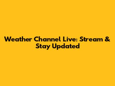 Weather Channel Live: Stream & Stay Updated
