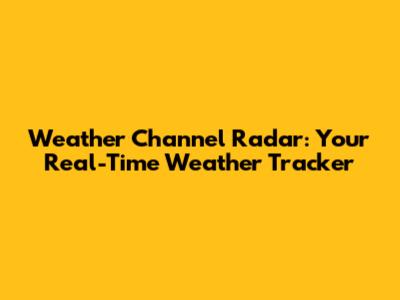 Weather Channel Radar: Your Real-Time Weather Tracker