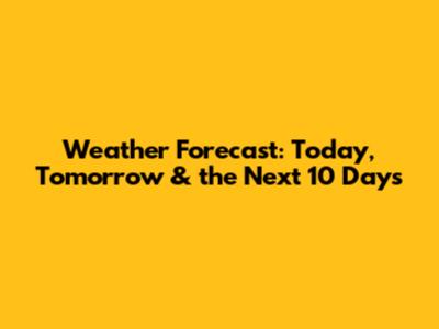 Weather Forecast: Today, Tomorrow & the Next 10 Days