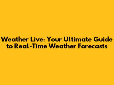 Weather Live: Your Ultimate Guide to Real-Time Weather Forecasts