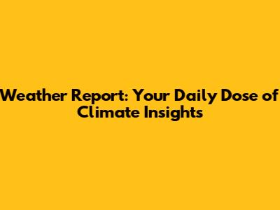 Weather Report: Your Daily Dose of Climate Insights
