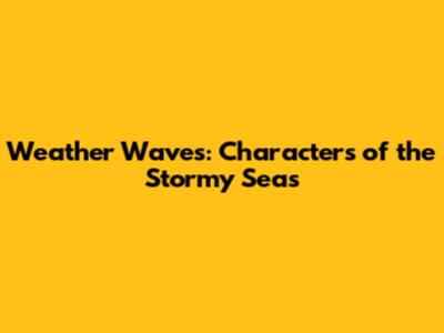 Weather Waves: Characters of the Stormy Seas