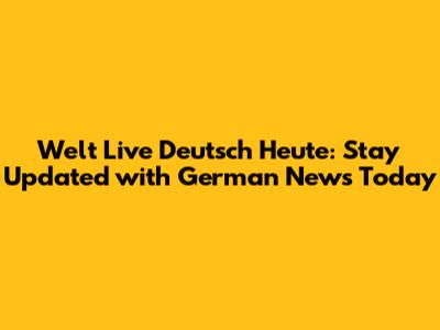 Welt Live Deutsch Heute: Stay Updated with German News Today