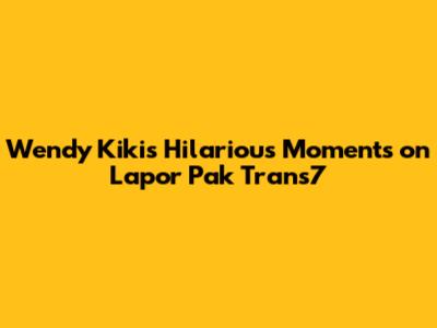 Wendy Kiki's Hilarious Moments on Lapor Pak Trans7