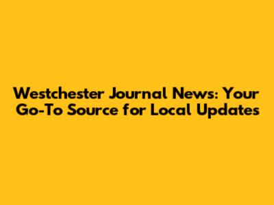 Westchester Journal News: Your Go-To Source for Local Updates