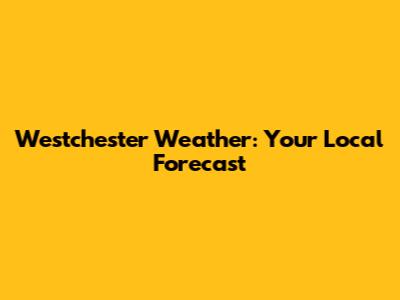 Westchester Weather: Your Local Forecast
