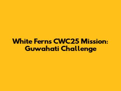 White Ferns' CWC25 Mission: Guwahati Challenge