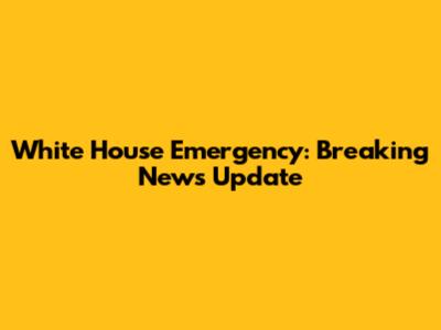 White House Emergency: Breaking News Update