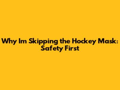 Why I'm Skipping the Hockey Mask: Safety First