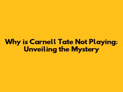 Why is Carnell Tate Not Playing: Unveiling the Mystery