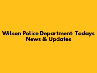 Wilson Police Department: Today's News & Updates