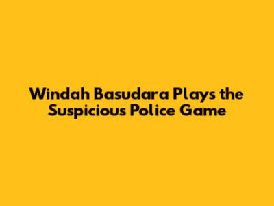 Windah Basudara Plays the Suspicious Police Game