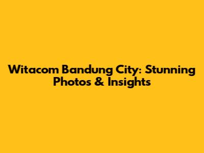 Witacom Bandung City: Stunning Photos & Insights