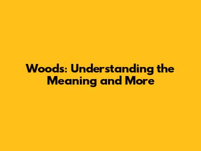 Woods: Understanding the Meaning and More