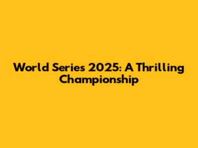 World Series 2025: A Thrilling Championship