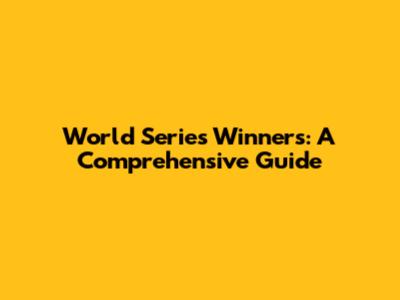 World Series Winners: A Comprehensive Guide