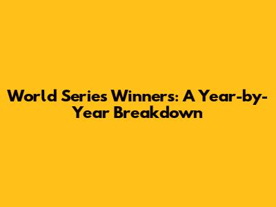 World Series Winners: A Year-by-Year Breakdown