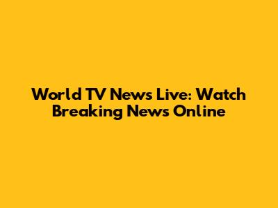 World TV News Live: Watch Breaking News Online