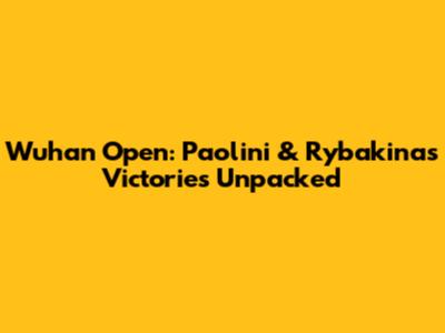 Wuhan Open: Paolini & Rybakina's Victories Unpacked