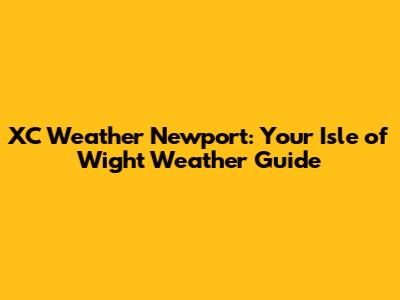 XC Weather Newport: Your Isle of Wight Weather Guide