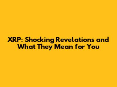 XRP: Shocking Revelations and What They Mean for You