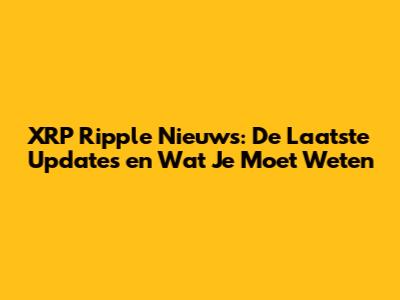 XRP Ripple Nieuws: De Laatste Updates en Wat Je Moet Weten