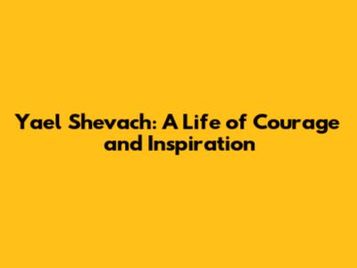 Yael Shevach: A Life of Courage and Inspiration