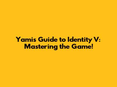 Yami's Guide to Identity V: Mastering the Game!