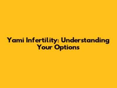 Yami Infertility: Understanding Your Options