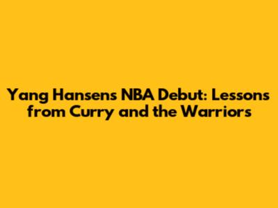 Yang Hansen's NBA Debut: Lessons from Curry and the Warriors