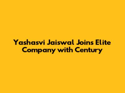 Yashasvi Jaiswal Joins Elite Company with Century