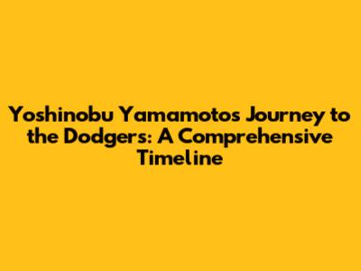 Yoshinobu Yamamoto's Journey to the Dodgers: A Comprehensive Timeline