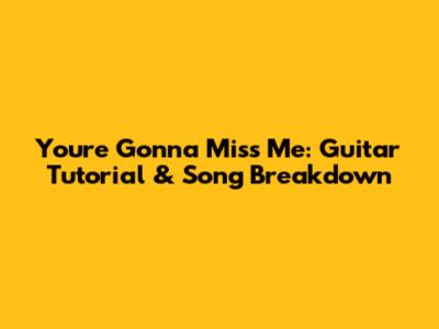 You're Gonna Miss Me: Guitar Tutorial & Song Breakdown