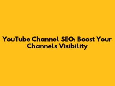 YouTube Channel SEO: Boost Your Channel's Visibility