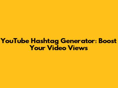 YouTube Hashtag Generator: Boost Your Video Views
