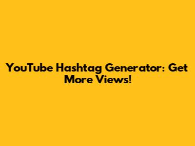 YouTube Hashtag Generator: Get More Views!