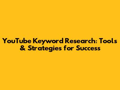 YouTube Keyword Research: Tools & Strategies for Success
