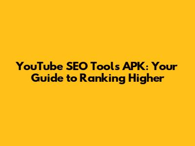 YouTube SEO Tools APK: Your Guide to Ranking Higher