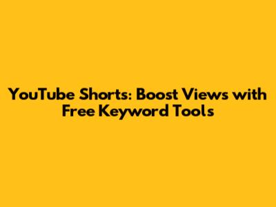 YouTube Shorts: Boost Views with Free Keyword Tools