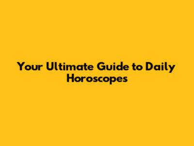 Your Ultimate Guide to Daily Horoscopes