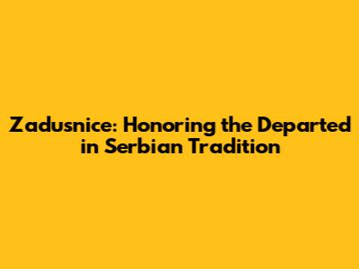 Zadusnice: Honoring the Departed in Serbian Tradition
