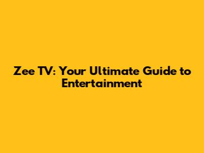 Zee TV: Your Ultimate Guide to Entertainment